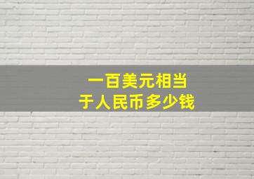 一百美元相当于人民币多少钱