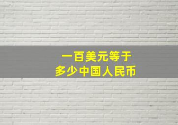 一百美元等于多少中国人民币