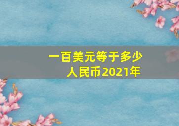 一百美元等于多少人民币2021年