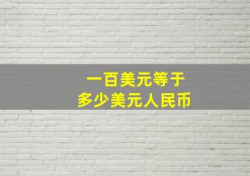 一百美元等于多少美元人民币