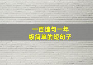 一百造句一年级简单的短句子