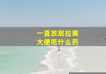 一直放屁拉黑大便吃什么药