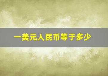 一美元人民币等于多少