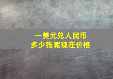 一美元兑人民币多少钱呢现在价格