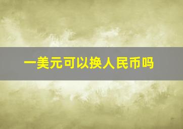 一美元可以换人民币吗