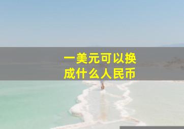 一美元可以换成什么人民币