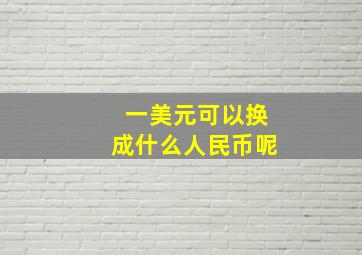 一美元可以换成什么人民币呢