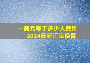 一美元等于多少人民币2024最新汇率换算