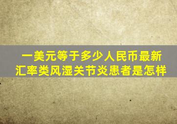 一美元等于多少人民币最新汇率类风湿关节炎患者是怎样