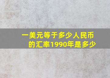 一美元等于多少人民币的汇率1990年是多少