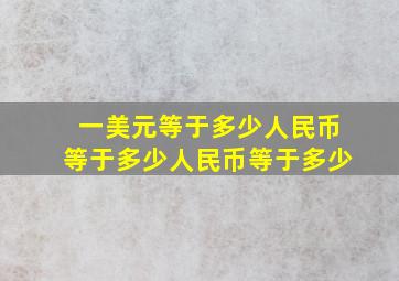 一美元等于多少人民币等于多少人民币等于多少