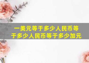 一美元等于多少人民币等于多少人民币等于多少加元