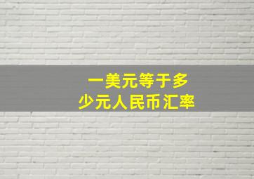 一美元等于多少元人民币汇率