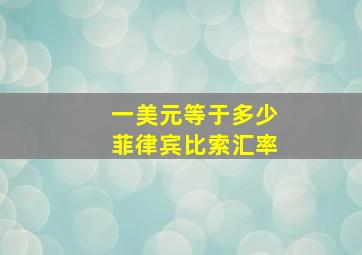 一美元等于多少菲律宾比索汇率