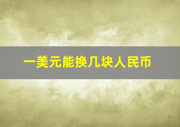 一美元能换几块人民币