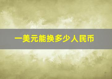 一美元能换多少人民币