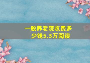 一般养老院收费多少钱5.3万阅读