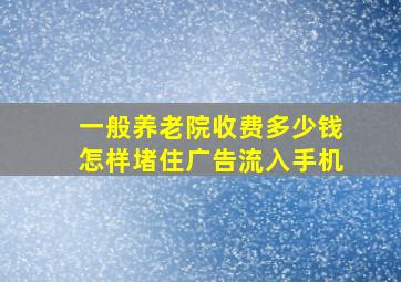 一般养老院收费多少钱怎样堵住广告流入手机