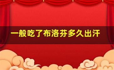 一般吃了布洛芬多久出汗