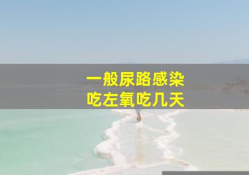 一般尿路感染吃左氧吃几天