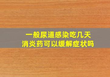 一般尿道感染吃几天消炎药可以缓解症状吗