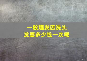 一般理发店洗头发要多少钱一次呢