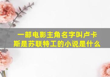 一部电影主角名字叫卢卡斯是苏联特工的小说是什么