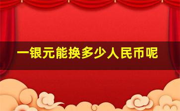 一银元能换多少人民币呢