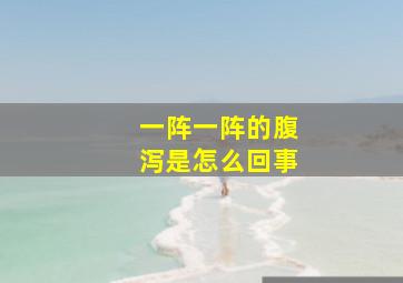 一阵一阵的腹泻是怎么回事