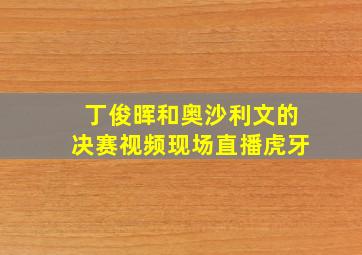 丁俊晖和奥沙利文的决赛视频现场直播虎牙