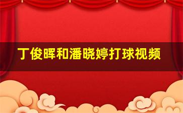 丁俊晖和潘晓婷打球视频