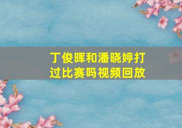 丁俊晖和潘晓婷打过比赛吗视频回放