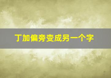 丁加偏旁变成另一个字