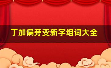 丁加偏旁变新字组词大全