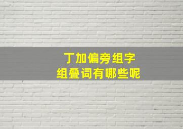 丁加偏旁组字组叠词有哪些呢