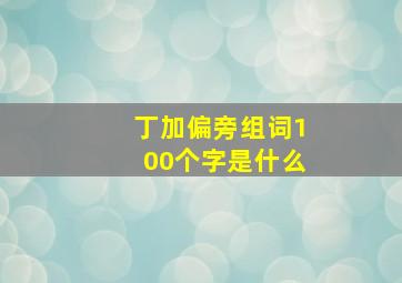 丁加偏旁组词100个字是什么