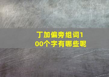 丁加偏旁组词100个字有哪些呢