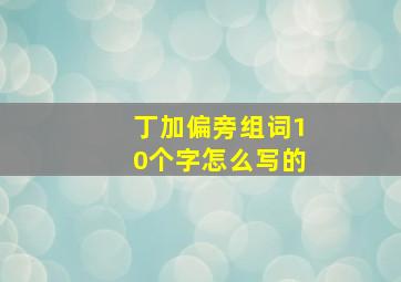 丁加偏旁组词10个字怎么写的