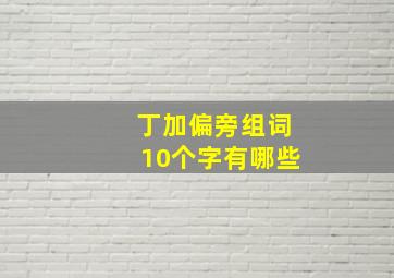 丁加偏旁组词10个字有哪些