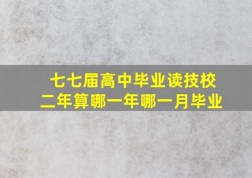 七七届高中毕业读技校二年算哪一年哪一月毕业