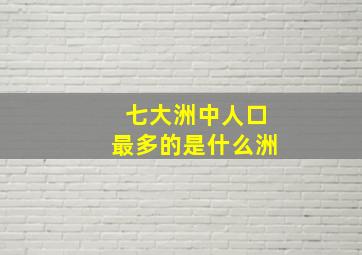 七大洲中人口最多的是什么洲