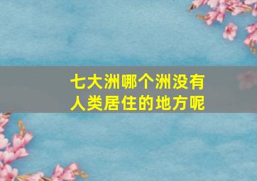 七大洲哪个洲没有人类居住的地方呢