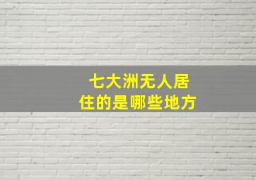 七大洲无人居住的是哪些地方