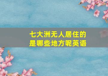 七大洲无人居住的是哪些地方呢英语