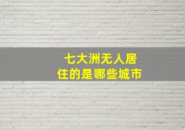 七大洲无人居住的是哪些城市