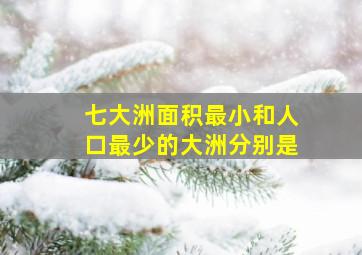 七大洲面积最小和人口最少的大洲分别是