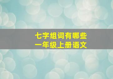 七字组词有哪些一年级上册语文