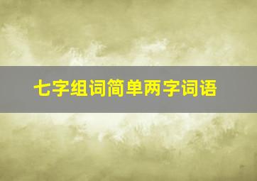 七字组词简单两字词语