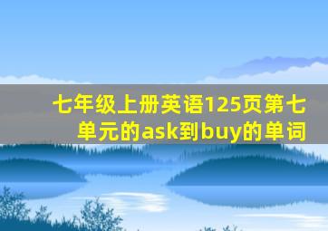 七年级上册英语125页第七单元的ask到buy的单词