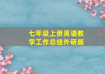 七年级上册英语教学工作总结外研版